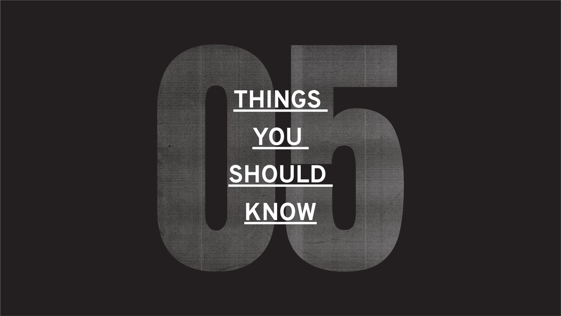 A black and white graphic which says "05 THINGS YOU SHOULD KNOW"